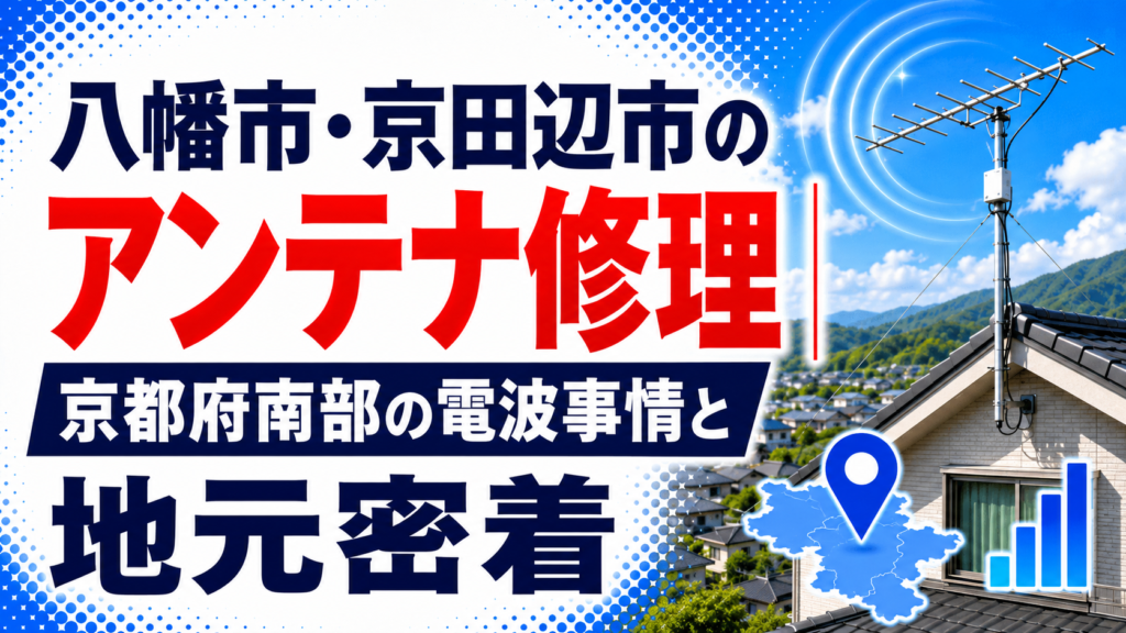 八幡市・京田辺市のアンテナ修理｜京都府南部の電波事情と地元密着