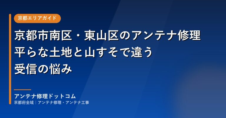 京都市南区・東山区のアンテナ修理｜平らな土地と山すそで違う受信の悩み