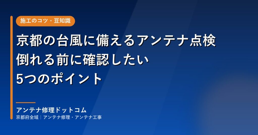 京都の台風に備えるアンテナ点検｜倒れる前に確認したい5つのポイント