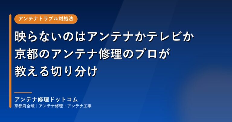 映らないのはアンテナかテレビか｜京都のアンテナ修理のプロが教える切り分け