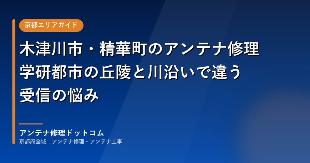 木津川市・精華町のアンテナ修理｜学研都市の丘陵と川沿いで違う受信の悩み
