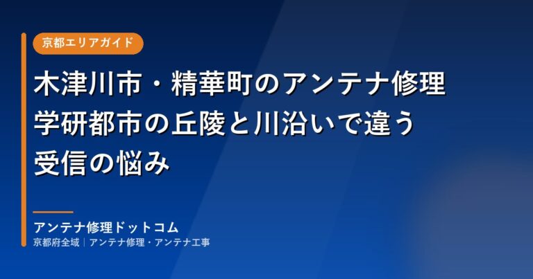 木津川市・精華町のアンテナ修理｜学研都市の丘陵と川沿いで違う受信の悩み
